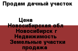 Продам дачный участок › Цена ­ 100 000 - Новосибирская обл., Новосибирск г. Недвижимость » Земельные участки продажа   
